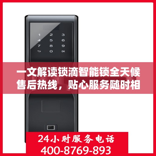 一文解读锁滴智能锁全天候售后热线，贴心服务随时相伴