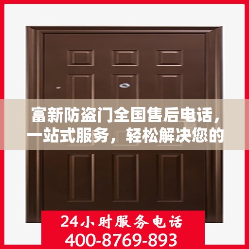 富新防盗门全国售后电话，一站式服务，轻松解决您的需求