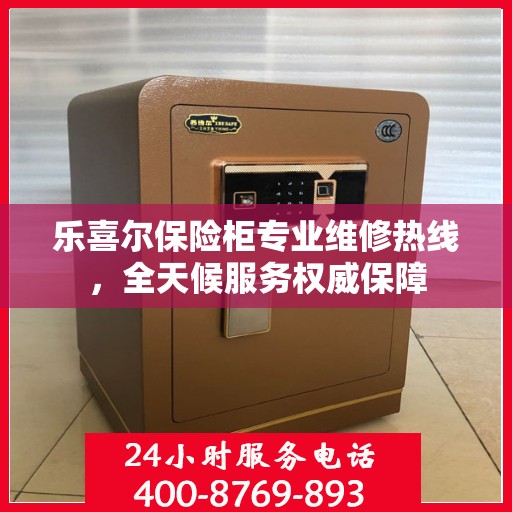 乐喜尔保险柜专业维修热线，全天候服务权威保障