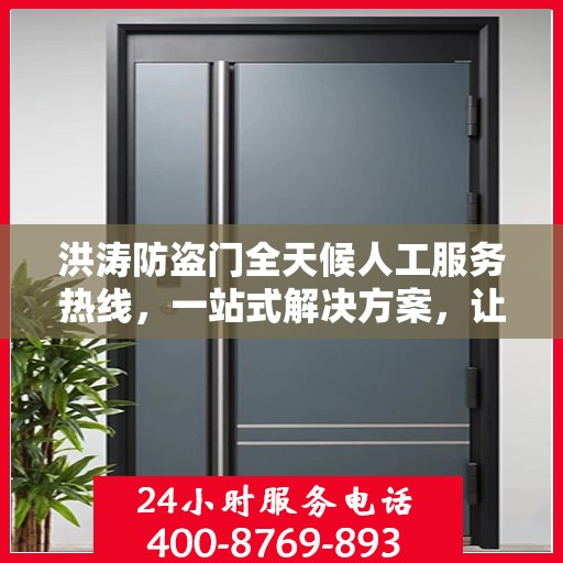 洪涛防盗门全天候人工服务热线，一站式解决方案，让您无忧安全之选