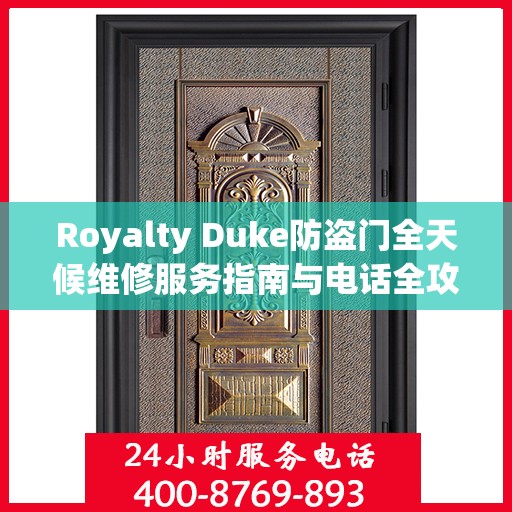 Royalty Duke防盗门全天候维修服务指南与电话全攻略