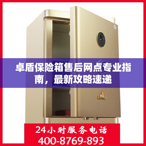 卓盾保险箱售后网点专业指南，最新攻略速递