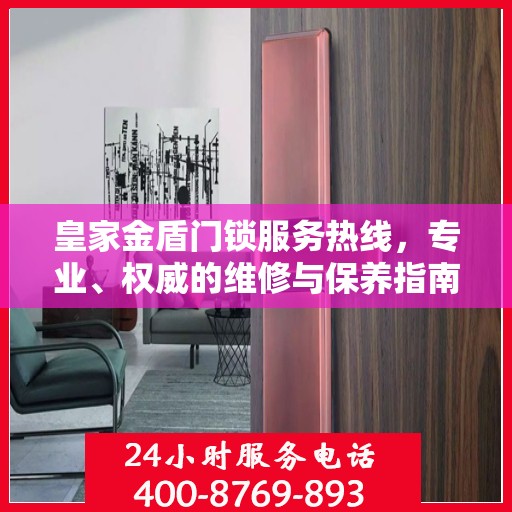 皇家金盾门锁服务热线，专业、权威的维修与保养指南