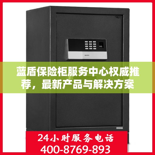 蓝盾保险柜服务中心权威推荐，最新产品与解决方案