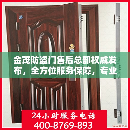 金茂防盗门售后总部权威发布，全方位服务保障，专业维修支持及最新动态揭秘