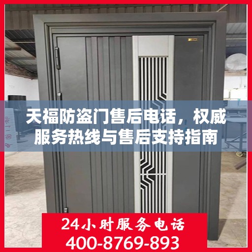 天福防盗门售后电话，权威服务热线与售后支持指南
