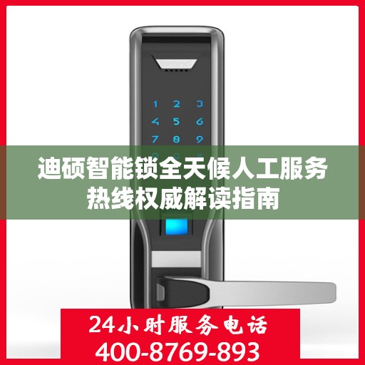 迪硕智能锁全天候人工服务热线权威解读指南