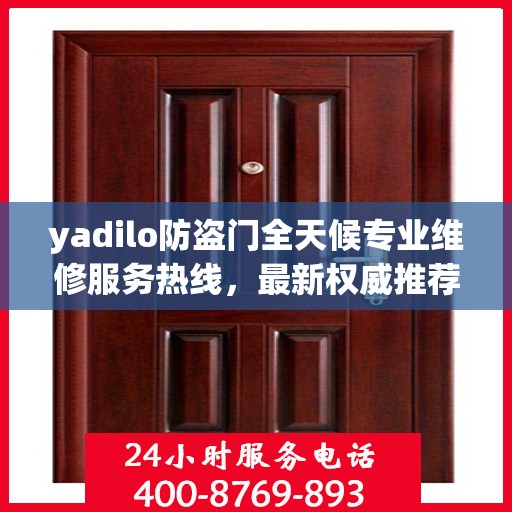yadilo防盗门全天候专业维修服务热线，最新权威推荐24小时不打烊