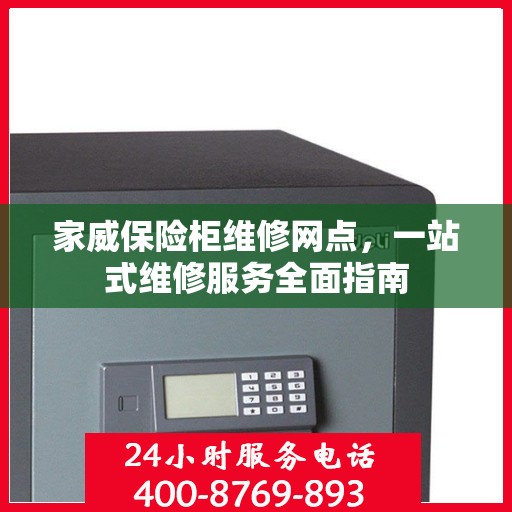 家威保险柜维修网点，一站式维修服务全面指南