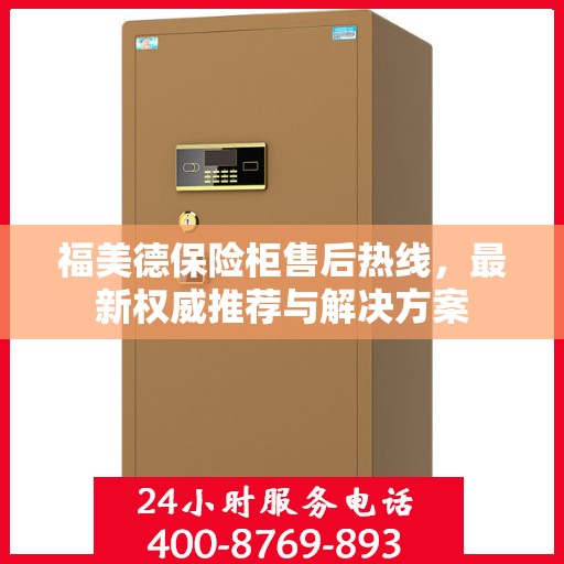 福美德保险柜售后热线，最新权威推荐与解决方案