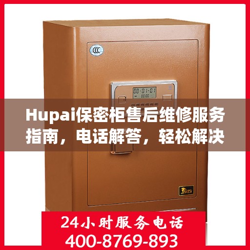 Hupai保密柜售后维修服务指南，电话解答，轻松解决您的困扰
