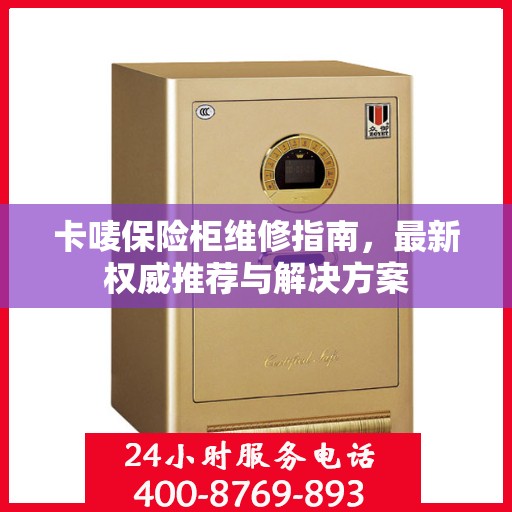 卡唛保险柜维修指南，最新权威推荐与解决方案