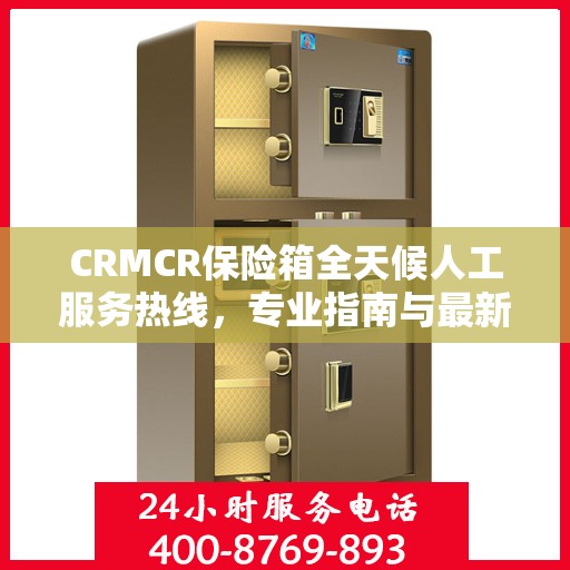 CRMCR保险箱全天候人工服务热线，专业指南与最新服务攻略