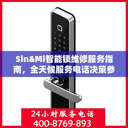 Sin&Mi智能锁维修服务指南，全天候服务电话决策参考