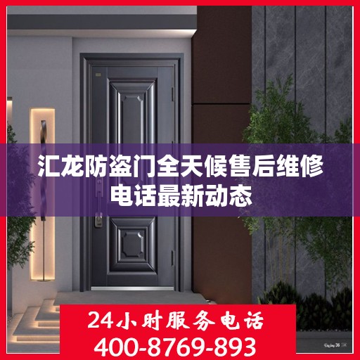 汇龙防盗门全天候售后维修电话最新动态