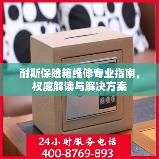 耐斯保险箱维修专业指南，权威解读与解决方案