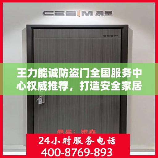 王力能诚防盗门全国服务中心权威推荐，打造安全家居新标杆