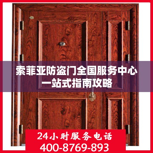 索菲亚防盗门全国服务中心一站式指南攻略