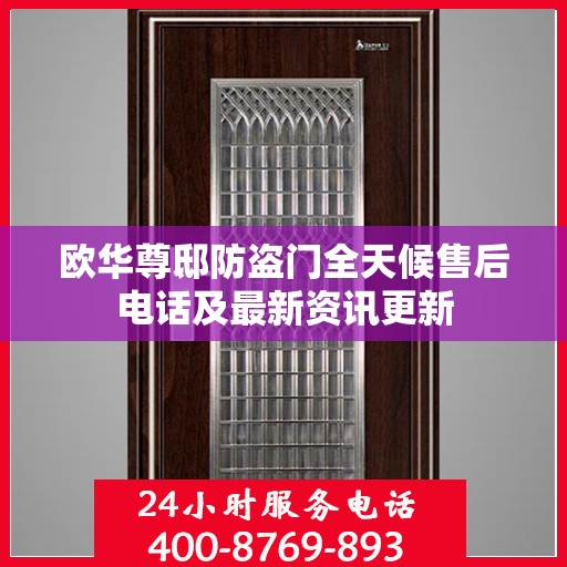 欧华尊邸防盗门全天候售后电话及最新资讯更新
