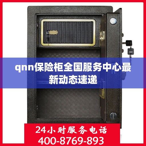 qnn保险柜全国服务中心最新动态速递