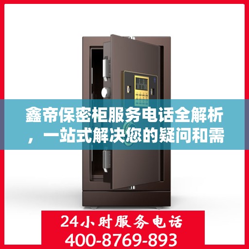 鑫帝保密柜服务电话全解析，一站式解决您的疑问和需求