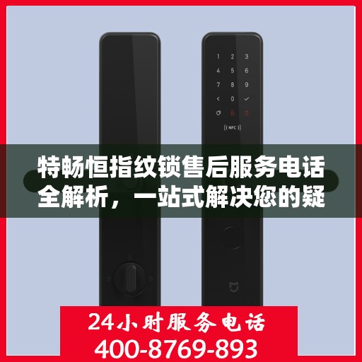 特畅恒指纹锁售后服务电话全解析，一站式解决您的疑问和需求