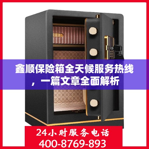 鑫顺保险箱全天候服务热线，一篇文章全面解析