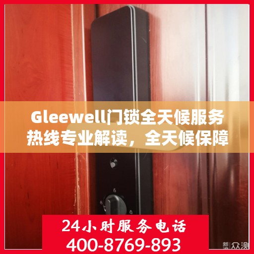 Gleewell门锁全天候服务热线专业解读，全天候保障您的安全锁事无忧