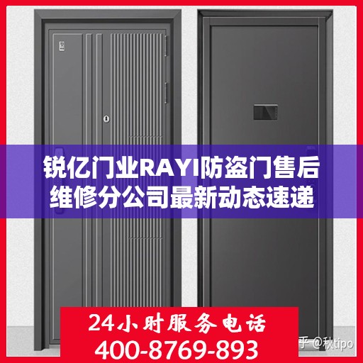 锐亿门业RAYI防盗门售后维修分公司最新动态速递