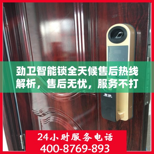 劲卫智能锁全天候售后热线解析，售后无忧，服务不打烊
