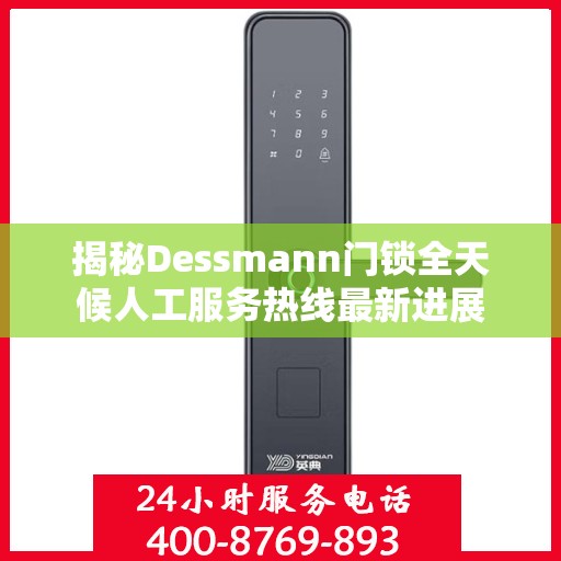 揭秘Dessmann门锁全天候人工服务热线最新进展