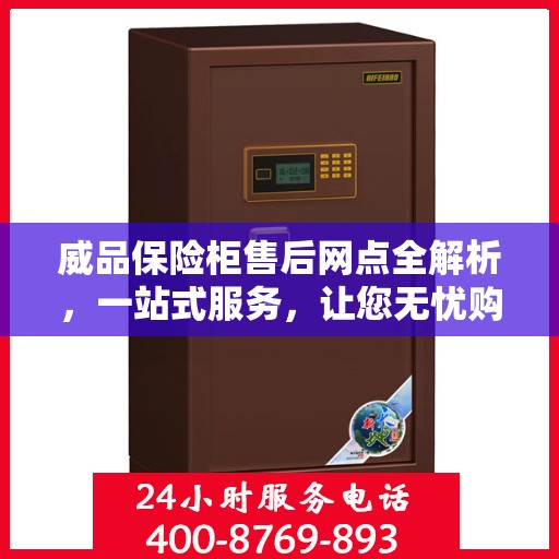 威品保险柜售后网点全解析，一站式服务，让您无忧购物