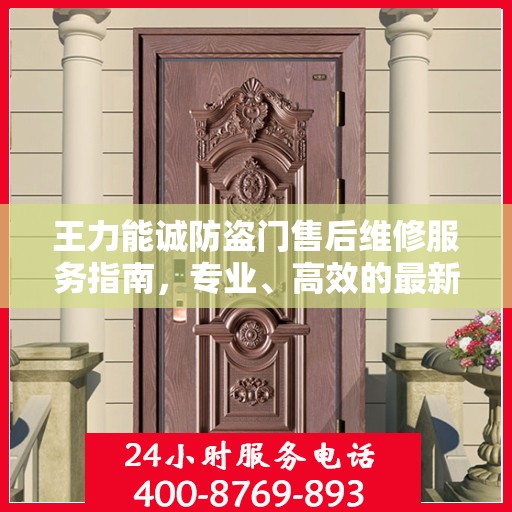王力能诚防盗门售后维修服务指南，专业、高效的最新权威推荐