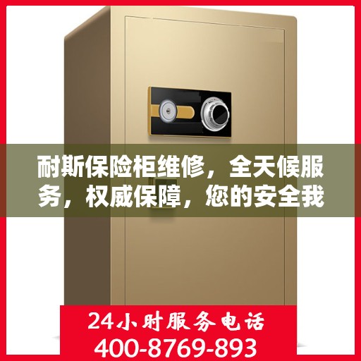 耐斯保险柜维修，全天候服务，权威保障，您的安全我们随时守护