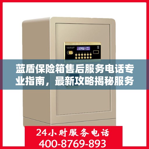 蓝盾保险箱售后服务电话专业指南，最新攻略揭秘服务热线