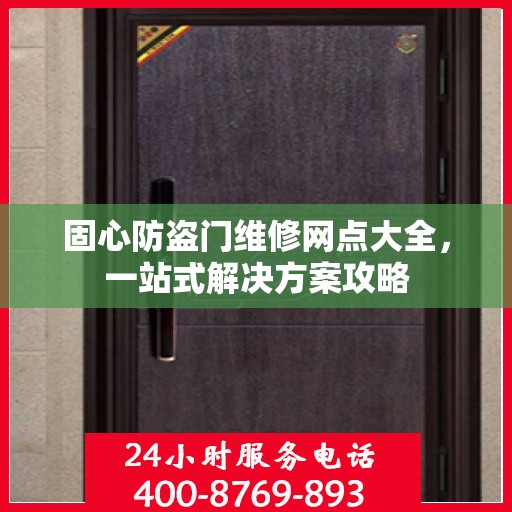 固心防盗门维修网点大全，一站式解决方案攻略