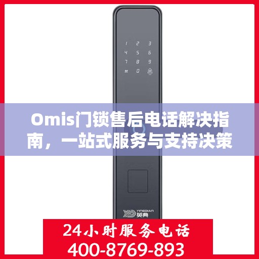Omis门锁售后电话解决指南，一站式服务与支持决策参考