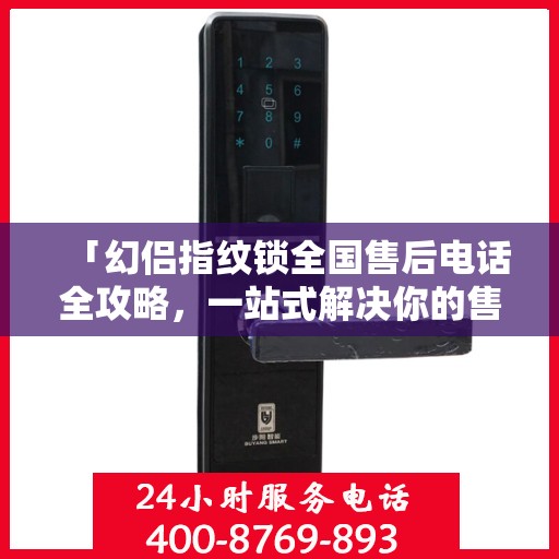 「幻侣指纹锁全国售后电话全攻略，一站式解决你的售后问题」