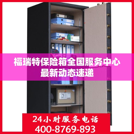 福瑞特保险箱全国服务中心最新动态速递
