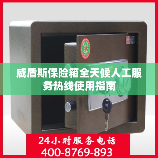 威盾斯保险箱全天候人工服务热线使用指南