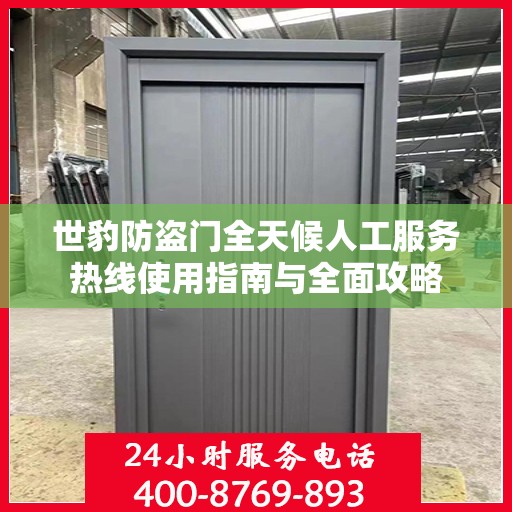 世豹防盗门全天候人工服务热线使用指南与全面攻略