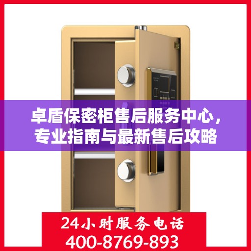 卓盾保密柜售后服务中心，专业指南与最新售后攻略