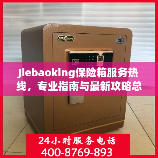 Jiebaoking保险箱服务热线，专业指南与最新攻略总览