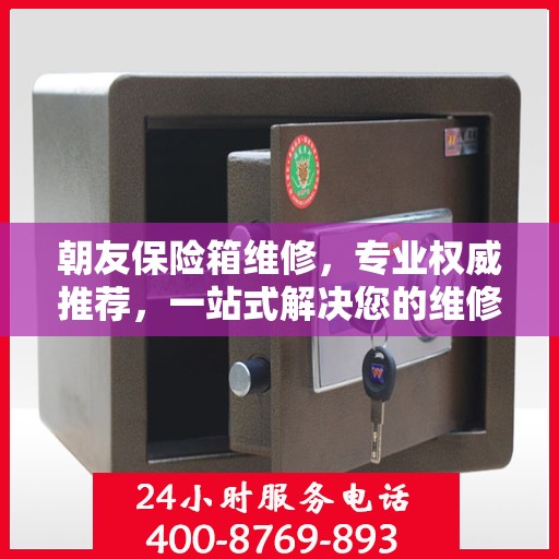 朝友保险箱维修，专业权威推荐，一站式解决您的维修需求