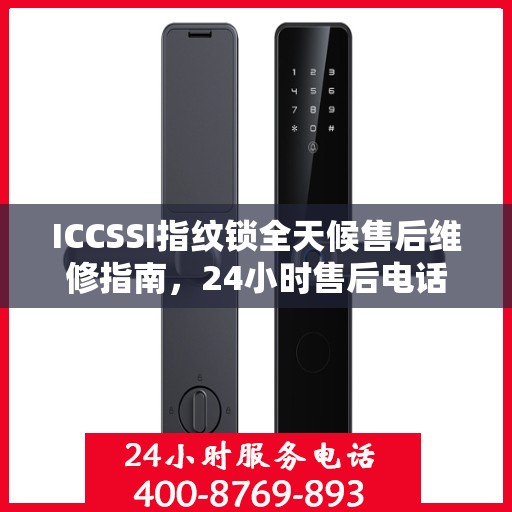 ICCSSI指纹锁全天候售后维修指南，24小时售后电话全攻略