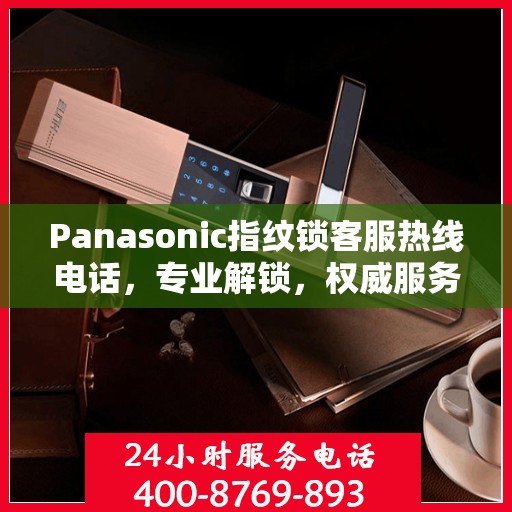 Panasonic指纹锁客服热线电话，专业解锁，权威服务指南