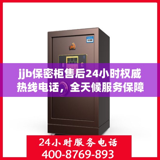 jjb保密柜售后24小时权威热线电话，全天候服务保障！