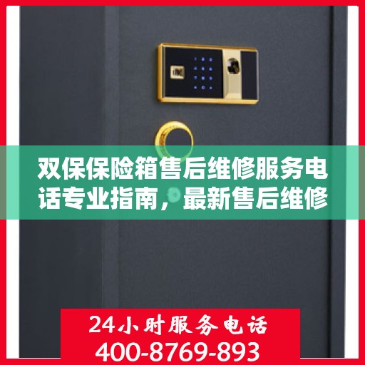 双保保险箱售后维修服务电话专业指南，最新售后维修攻略及电话速查