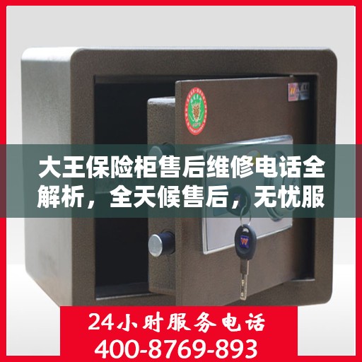 大王保险柜售后维修电话全解析，全天候售后，无忧服务保障