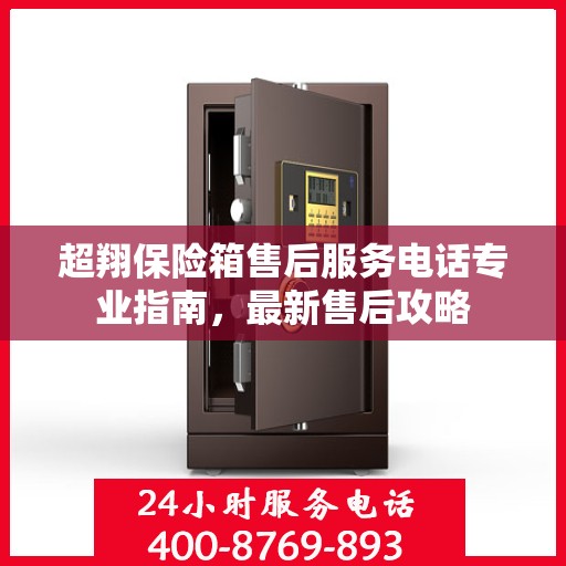 超翔保险箱售后服务电话专业指南，最新售后攻略